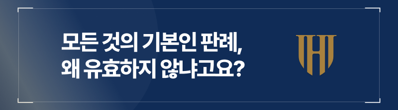 모든 것의 기본인 판례, 왜 유효하지 않냐고요?